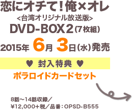 恋にオチて！俺×オレ <台湾オリジナル放送版> DVD-BOX2（7枚組） 2015年 6月 3日（水）発売 封入特典 ポラロイドカードセット8話～14話収録／¥12,000＋税／品番：OPSD-B555